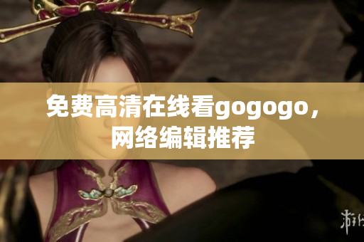 免费高清在线看gogogo，网络编辑推荐