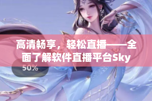 高清畅享，轻松直播——全面了解软件直播平台Sky