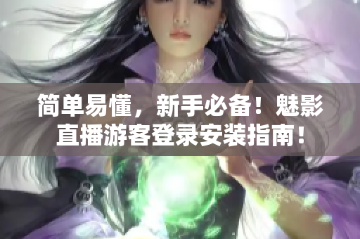 简单易懂，新手必备！魅影直播游客登录安装指南！