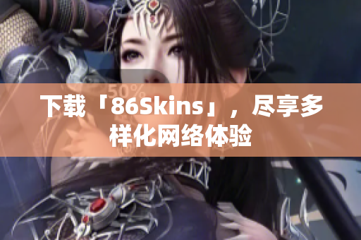 下载「86Skins」，尽享多样化网络体验