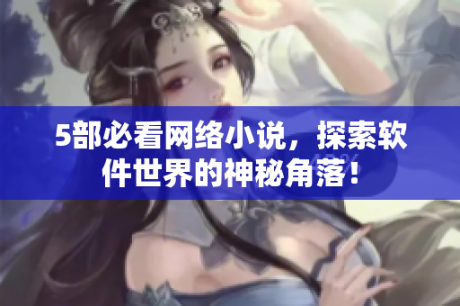 5部必看网络小说，探索软件世界的神秘角落！