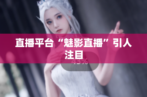 直播平台“魅影直播”引人注目