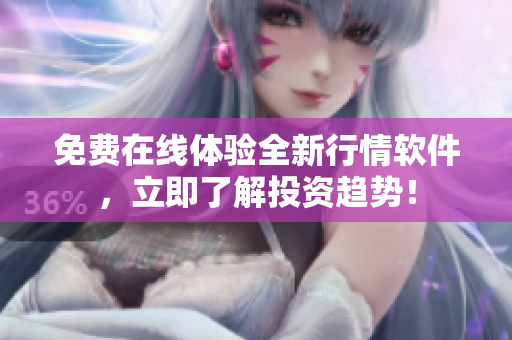 免费在线体验全新行情软件，立即了解投资趋势！