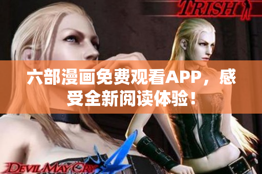 六部漫画免费观看APP，感受全新阅读体验！