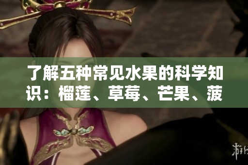了解五种常见水果的科学知识：榴莲、草莓、芒果、菠萝、香蕉