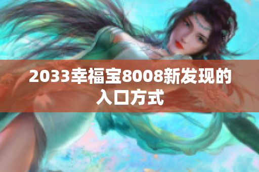 2033幸福宝8008新发现的入口方式