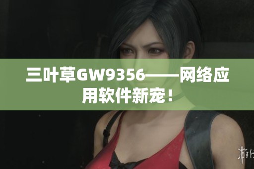 三叶草GW9356——网络应用软件新宠！