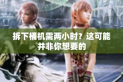 拆下桶机需两小时？这可能并非你想要的