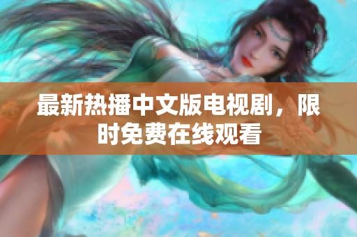 最新热播中文版电视剧，限时免费在线观看