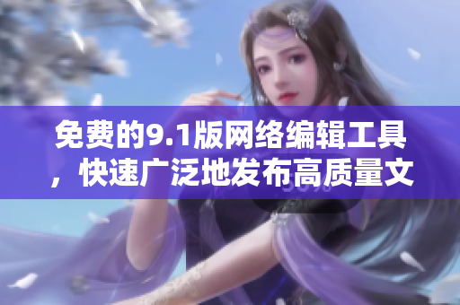 免费的9.1版网络编辑工具，快速广泛地发布高质量文章