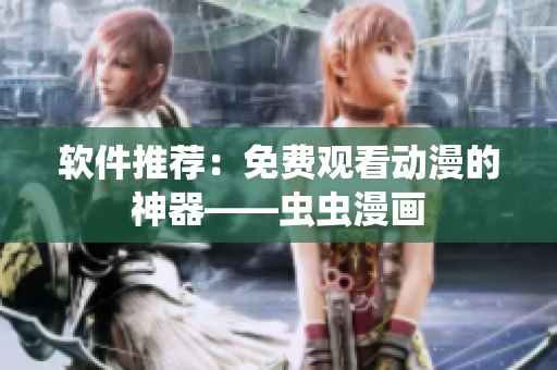 软件推荐：免费观看动漫的神器——虫虫漫画