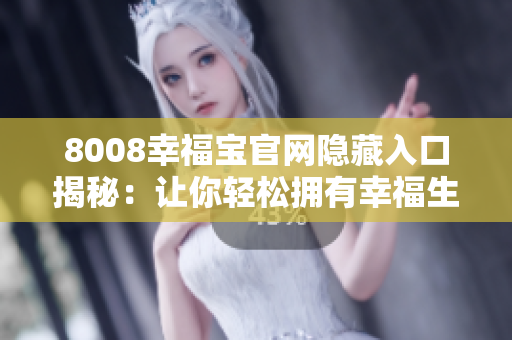 8008幸福宝官网隐藏入口揭秘：让你轻松拥有幸福生活
