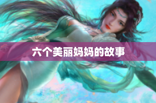 六个美丽妈妈的故事