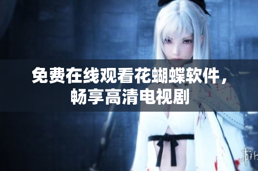 免费在线观看花蝴蝶软件，畅享高清电视剧