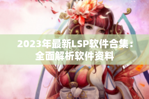 2023年最新LSP软件合集：全面解析软件资料