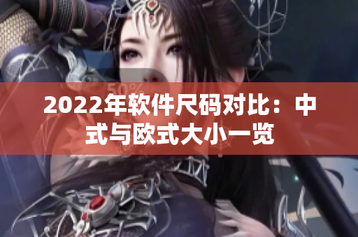 2022年软件尺码对比：中式与欧式大小一览