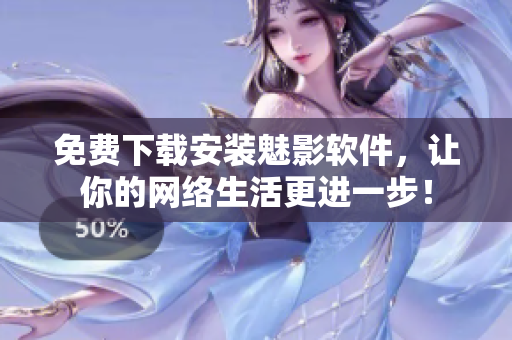 免费下载安装魅影软件，让你的网络生活更进一步！