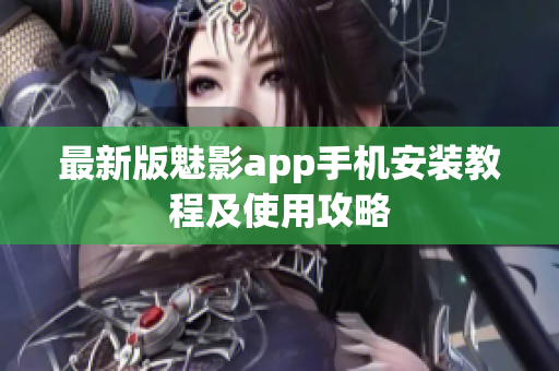 最新版魅影app手机安装教程及使用攻略