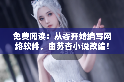 免费阅读：从零开始编写网络软件，由苏杳小说改编！