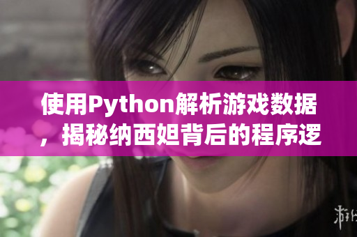 使用Python解析游戏数据，揭秘纳西妲背后的程序逻辑