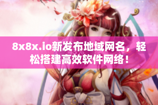 8x8x.io新发布地域网名，轻松搭建高效软件网络！