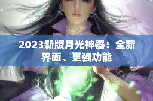 2023新版月光神器：全新界面、更强功能