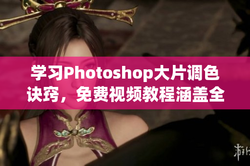 学习Photoshop大片调色诀窍，免费视频教程涵盖全过程