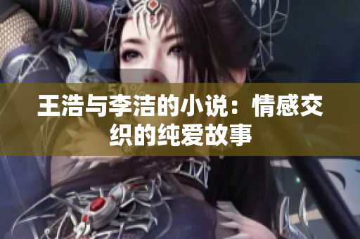 王浩与李洁的小说：情感交织的纯爱故事