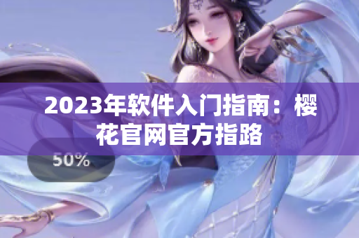 2023年软件入门指南：樱花官网官方指路