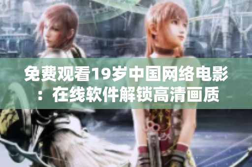 免费观看19岁中国网络电影：在线软件解锁高清画质