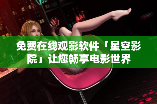 免费在线观影软件「星空影院」让您畅享电影世界