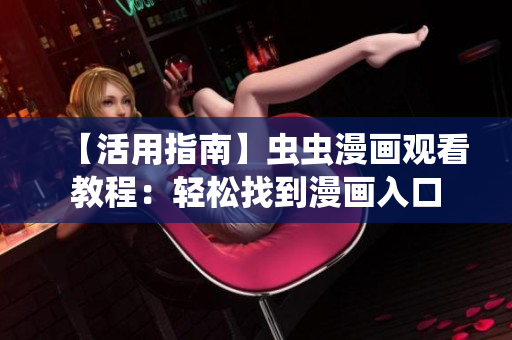 【活用指南】虫虫漫画观看教程：轻松找到漫画入口