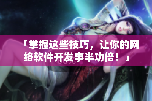 「掌握这些技巧，让你的网络软件开发事半功倍！」