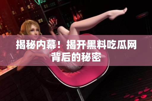 揭秘内幕！揭开黑料吃瓜网背后的秘密
