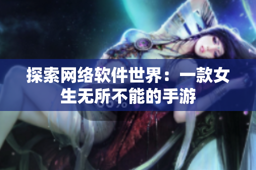 探索网络软件世界：一款女生无所不能的手游
