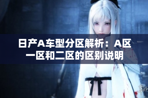 日产A车型分区解析：A区一区和二区的区别说明