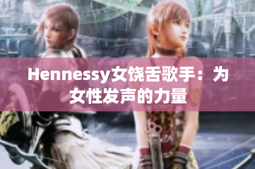 Hennessy女饶舌歌手：为女性发声的力量