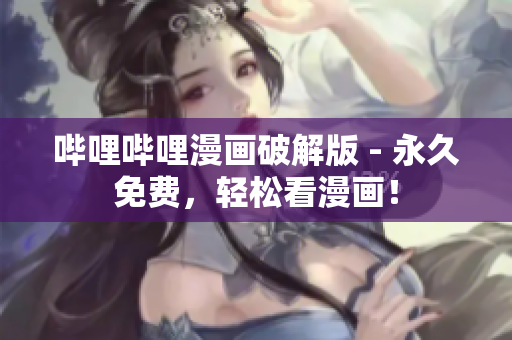 哔哩哔哩漫画破解版 - 永久免费，轻松看漫画！