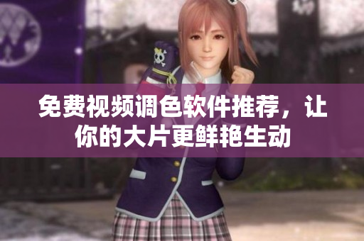 免费视频调色软件推荐，让你的大片更鲜艳生动