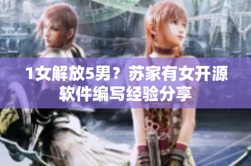 1女解放5男？苏家有女开源软件编写经验分享