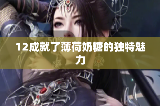 12成就了薄荷奶糖的独特魅力
