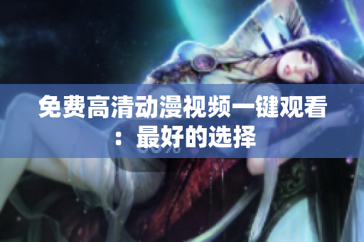免费高清动漫视频一键观看：最好的选择