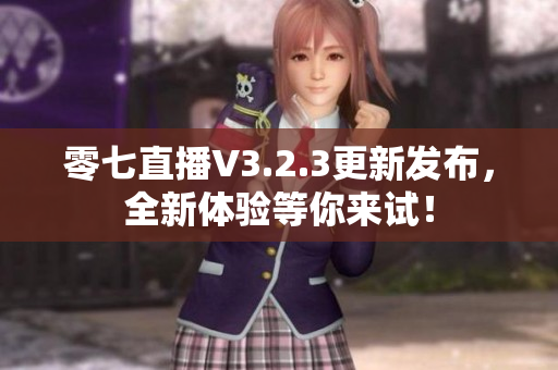 零七直播V3.2.3更新发布，全新体验等你来试！