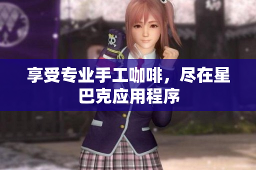 享受专业手工咖啡，尽在星巴克应用程序