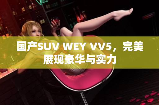 国产SUV WEY VV5，完美展现豪华与实力