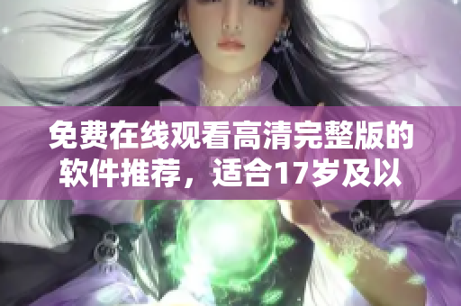 免费在线观看高清完整版的软件推荐，适合17岁及以上的用户