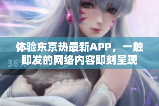 体验东京热最新APP，一触即发的网络内容即刻呈现