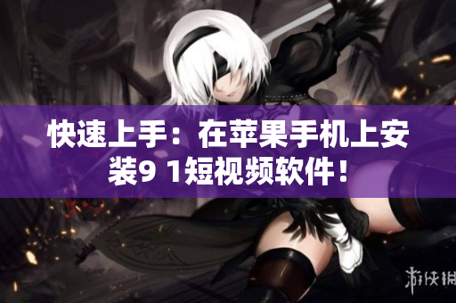快速上手：在苹果手机上安装9 1短视频软件！