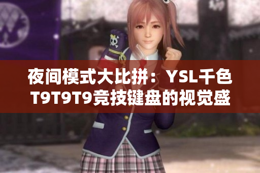 夜间模式大比拼：YSL千色T9T9T9竞技键盘的视觉盛宴！
