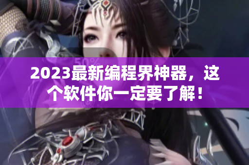 2023最新编程界神器，这个软件你一定要了解！